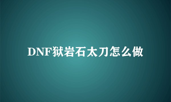 DNF狱岩石太刀怎么做