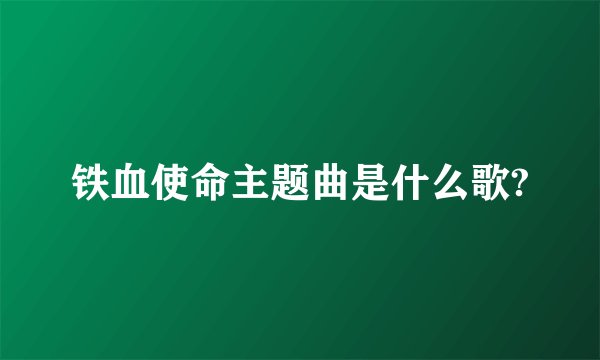 铁血使命主题曲是什么歌?