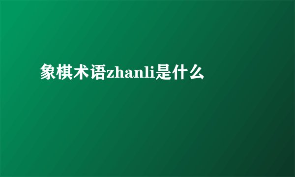 象棋术语zhanli是什么