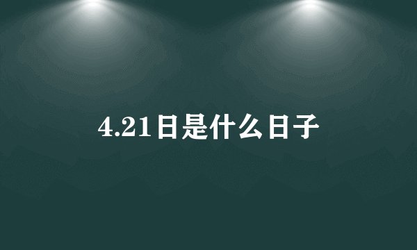 4.21日是什么日子