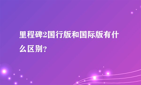里程碑2国行版和国际版有什么区别？