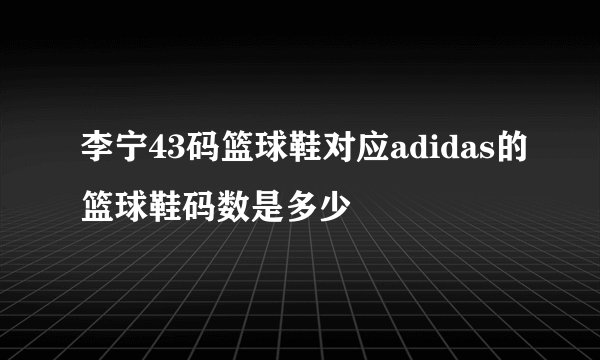 李宁43码篮球鞋对应adidas的篮球鞋码数是多少