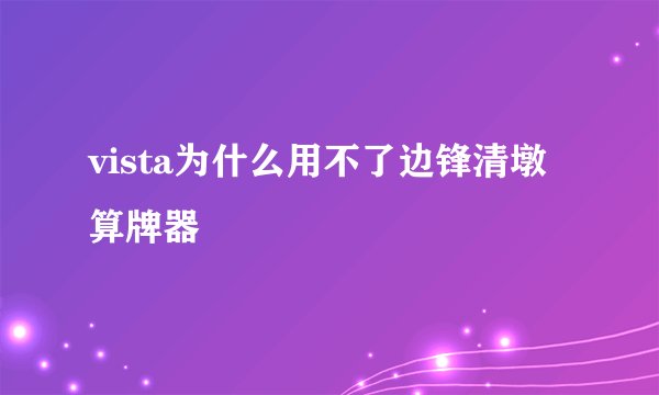vista为什么用不了边锋清墩算牌器