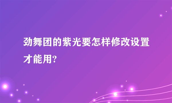 劲舞团的紫光要怎样修改设置才能用?