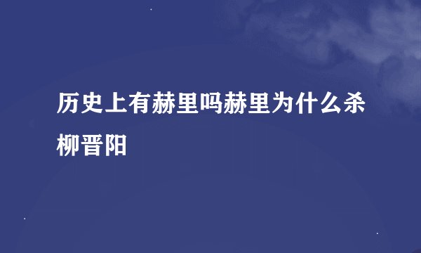 历史上有赫里吗赫里为什么杀柳晋阳