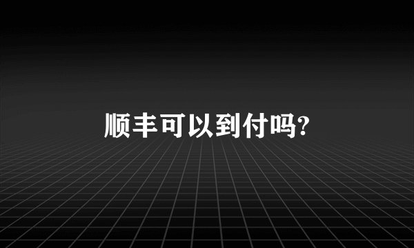顺丰可以到付吗?