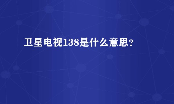 卫星电视138是什么意思？
