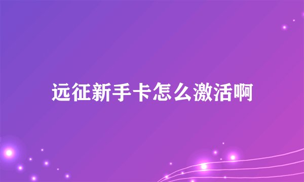 远征新手卡怎么激活啊