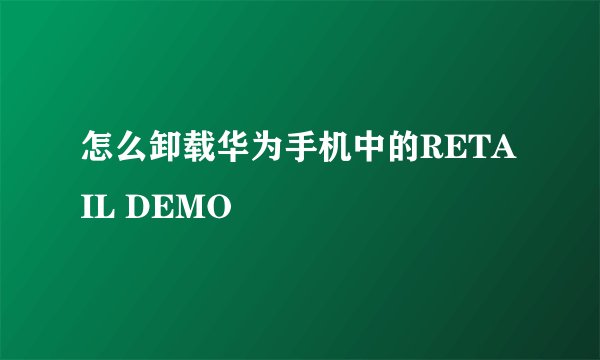 怎么卸载华为手机中的RETAIL DEMO