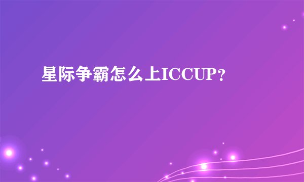 星际争霸怎么上ICCUP？