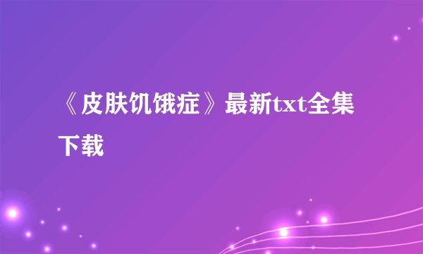 《皮肤饥饿症》最新txt全集下载