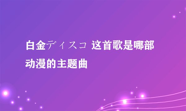 白金ディスコ 这首歌是哪部动漫的主题曲