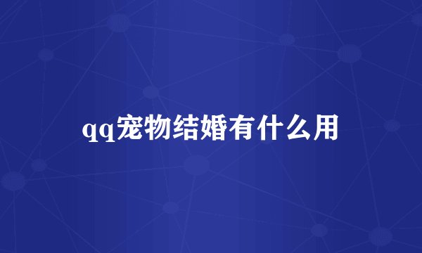 qq宠物结婚有什么用