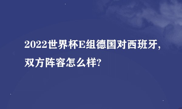 2022世界杯E组德国对西班牙,双方阵容怎么样?