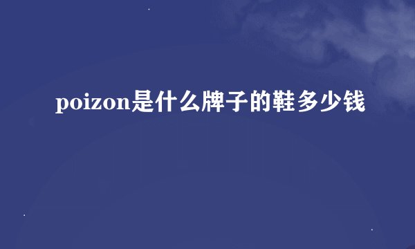 poizon是什么牌子的鞋多少钱