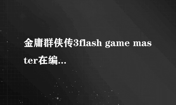 金庸群侠传3flash game master在编辑面板里输入什么金庸群侠传3flash game master在编辑面板里输入什么