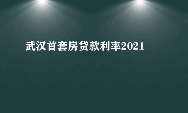 武汉首套房贷款利率2021