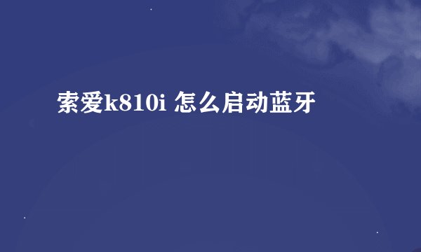 索爱k810i 怎么启动蓝牙