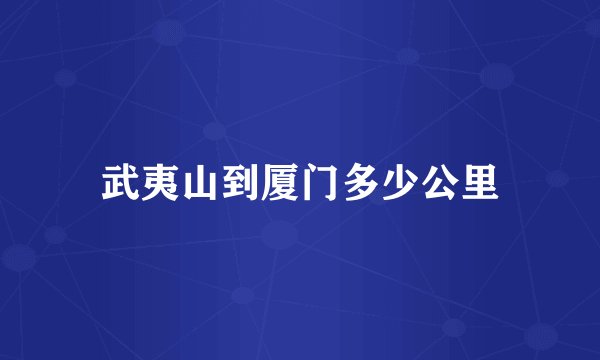 武夷山到厦门多少公里