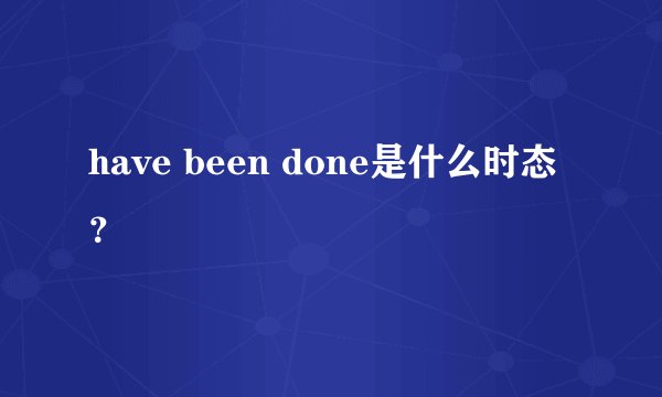 have been done是什么时态？