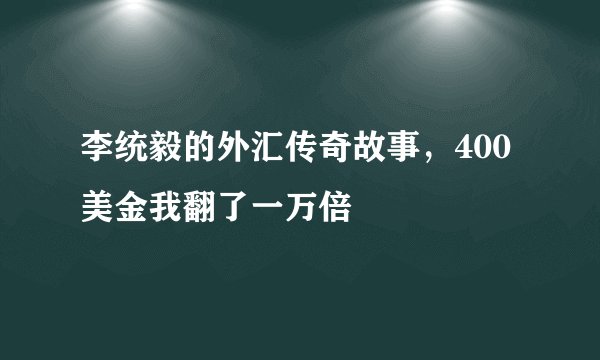 李统毅的外汇传奇故事，400美金我翻了一万倍