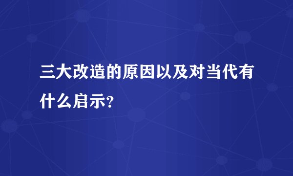 三大改造的原因以及对当代有什么启示？