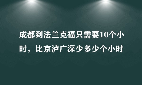成都到法兰克福只需要10个小时，比京泸广深少多少个小时
