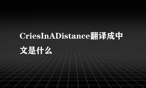 CriesInADistance翻译成中文是什么