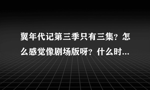 翼年代记第三季只有三集？怎么感觉像剧场版呀？什么时间才真正出完啊？