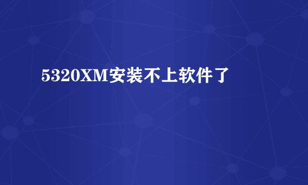 5320XM安装不上软件了