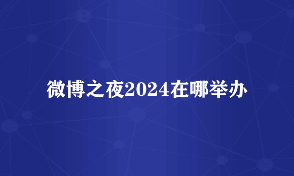 微博之夜2024在哪举办