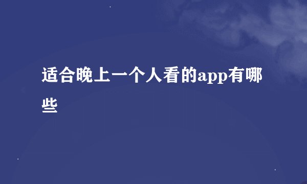 适合晚上一个人看的app有哪些