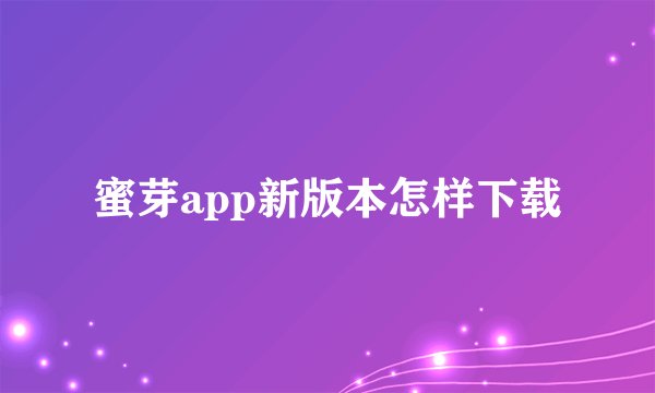 蜜芽app新版本怎样下载
