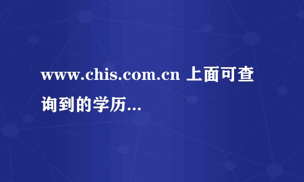 www.chis.com.cn 上面可查询到的学历是否真实或永久有效呢
