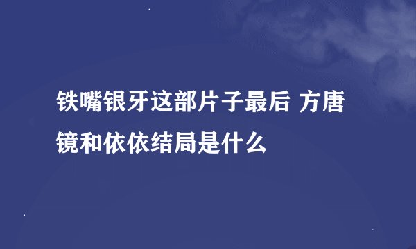 铁嘴银牙这部片子最后 方唐镜和依依结局是什么