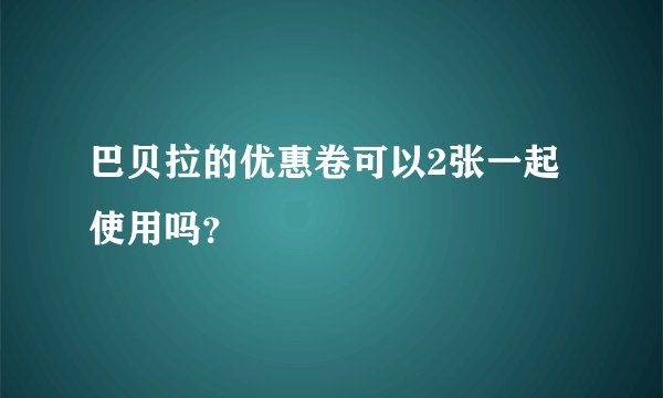 巴贝拉的优惠卷可以2张一起使用吗？