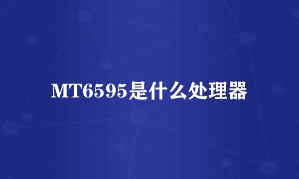 MT6595是什么处理器
