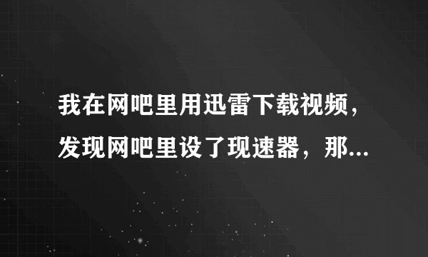 我在网吧里用迅雷下载视频，发现网吧里设了现速器，那么我怎样做才能脱离它的控制更快速下载？