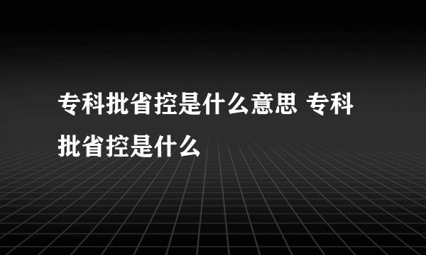 专科批省控是什么意思 专科批省控是什么