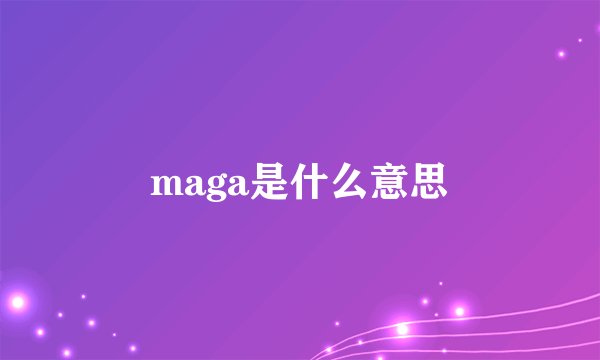 maga是什么意思