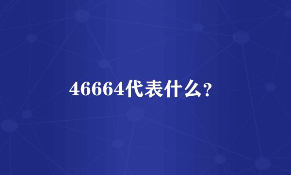 46664代表什么？