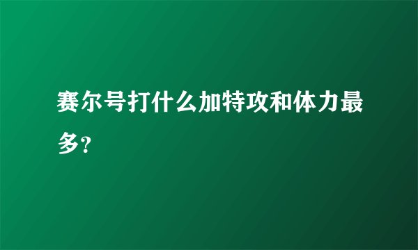 赛尔号打什么加特攻和体力最多？