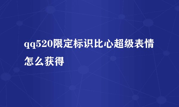 qq520限定标识比心超级表情怎么获得
