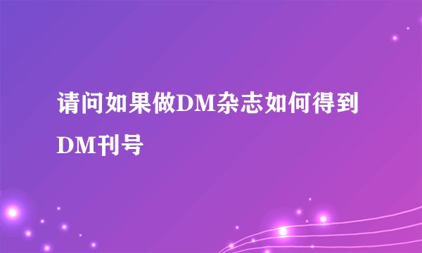 请问如果做DM杂志如何得到DM刊号