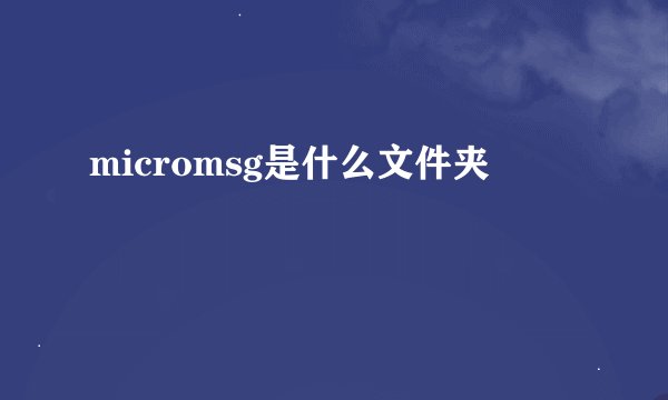 micromsg是什么文件夹
