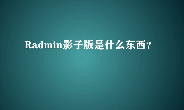 Radmin影子版是什么东西？