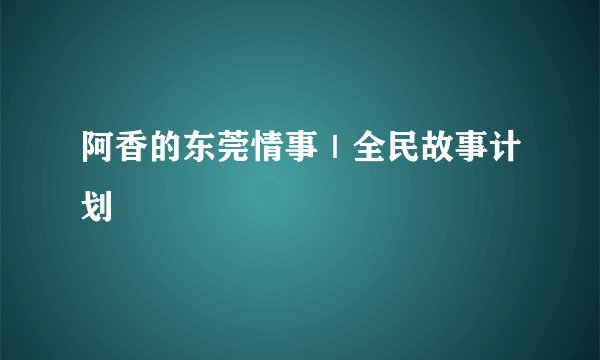 阿香的东莞情事｜全民故事计划