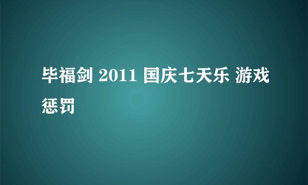 毕福剑 2011 国庆七天乐 游戏惩罚