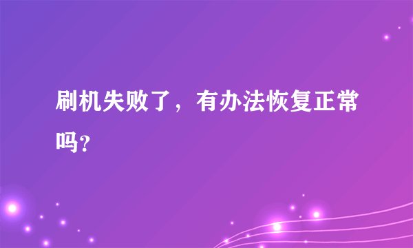刷机失败了，有办法恢复正常吗？