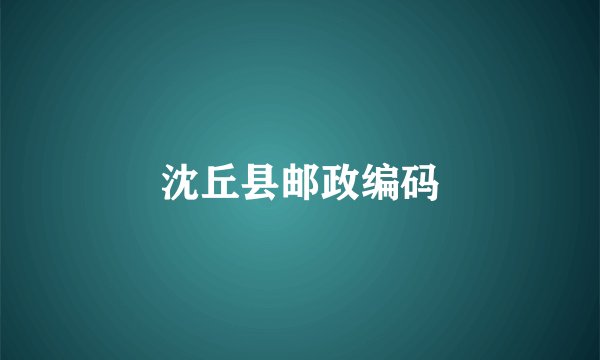 沈丘县邮政编码